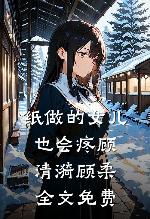 纸做的女儿，也会疼顾清漪顾柔全文免费
