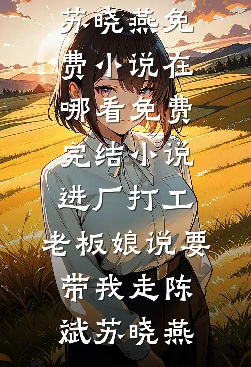 进厂打工，老板娘说要带我走陈斌苏晓燕免费小说在哪看_免费完结小说进厂打工，老板娘说要带我走(陈斌苏晓燕)