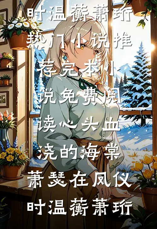 心头血浇的海棠，萧瑟在凤仪时(温蘅萧珩)热门小说推荐_完本小说免费阅读心头血浇的海棠，萧瑟在凤仪时(温蘅萧珩)