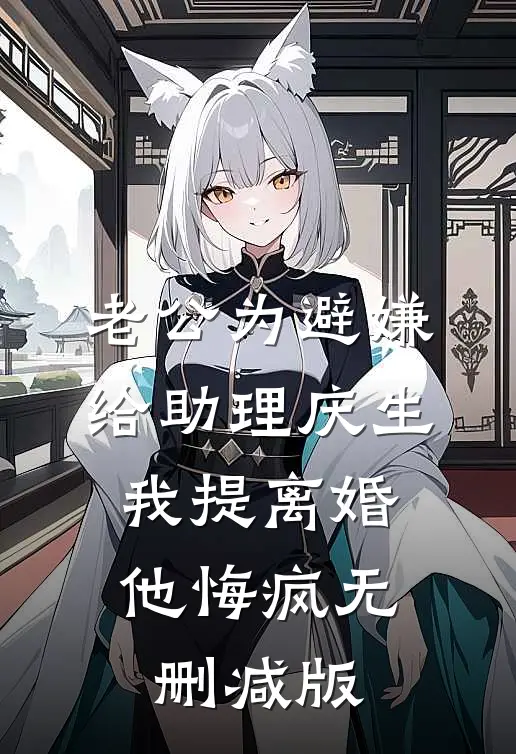 老公为避嫌给助理庆生，我提离婚他悔疯无删减版