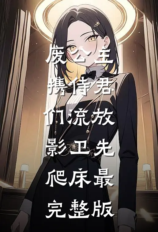 废公主携侍君们流放，影卫先爬床最完整版