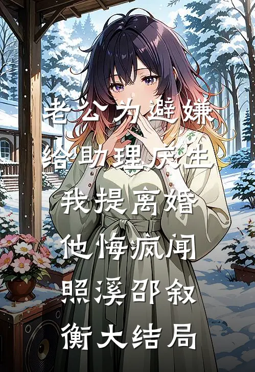 老公为避嫌给助理庆生，我提离婚他悔疯闻照溪邵叙衡大结局