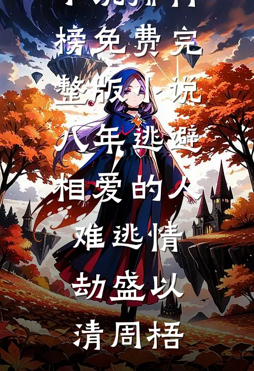 八年逃避，相爱的人难逃情劫盛以清周梧最热门小说排行榜_免费完整版小说八年逃避，相爱的人难逃情劫盛以清周梧