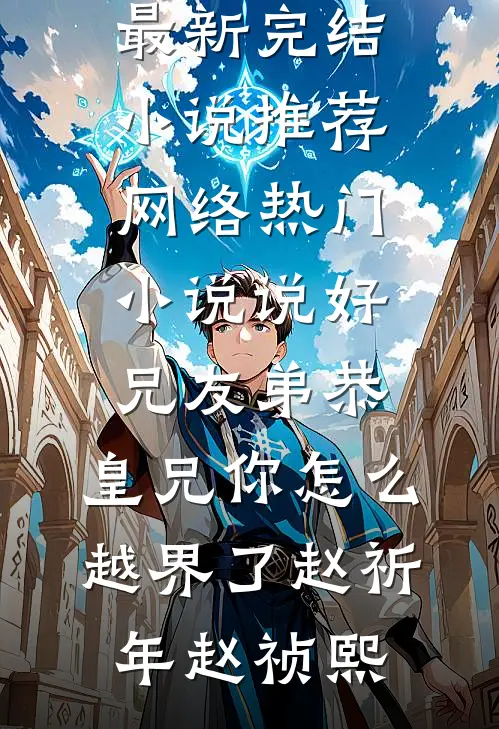 说好兄友弟恭，皇兄你怎么越界了赵祈年赵祯熙最新完结小说推荐_网络热门小说说好兄友弟恭，皇兄你怎么越界了(赵祈年赵祯熙)