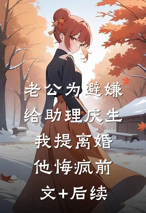 老公为避嫌给助理庆生，我提离婚他悔疯前文+后续