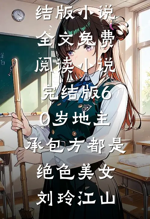 60岁地主，承包方都是绝色美女刘玲江山完结版小说全文免费阅读_小说完结版60岁地主，承包方都是绝色美女(刘玲江山)