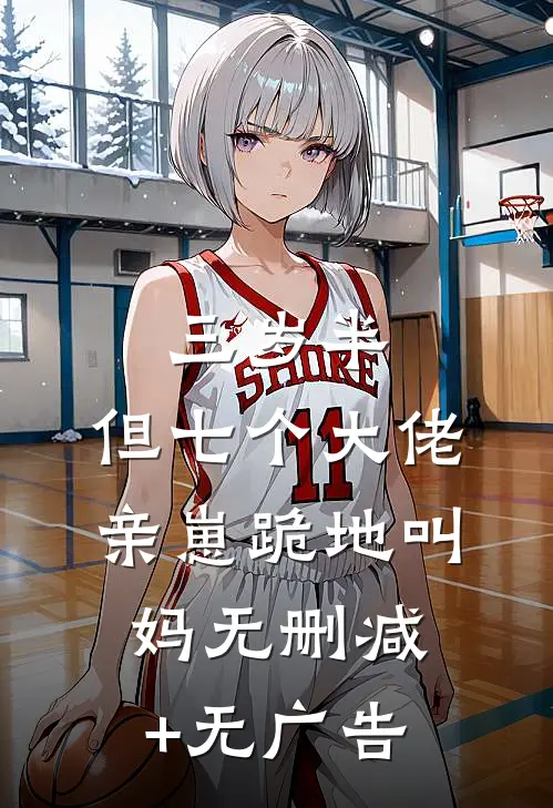 三岁半，但七个大佬亲崽跪地叫妈无删减+无广告