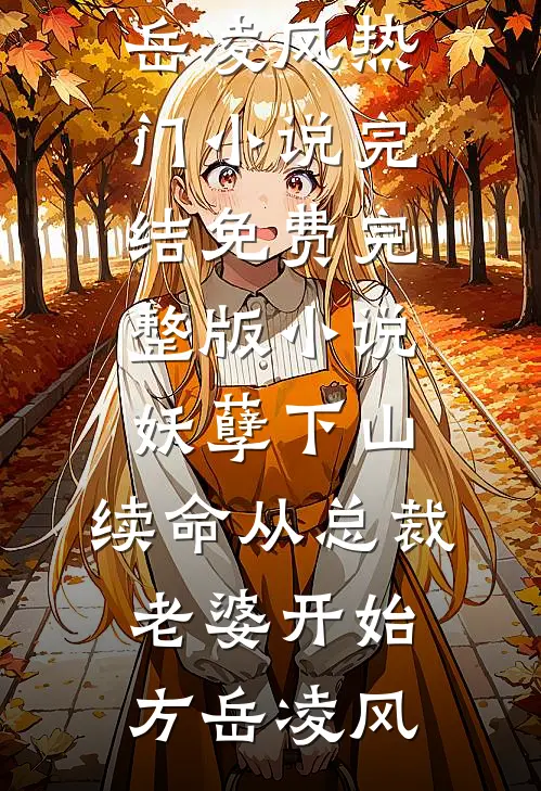 妖孽下山：续命从总裁老婆开始(方岳凌风)热门小说完结_免费完整版小说妖孽下山：续命从总裁老婆开始方岳凌风
