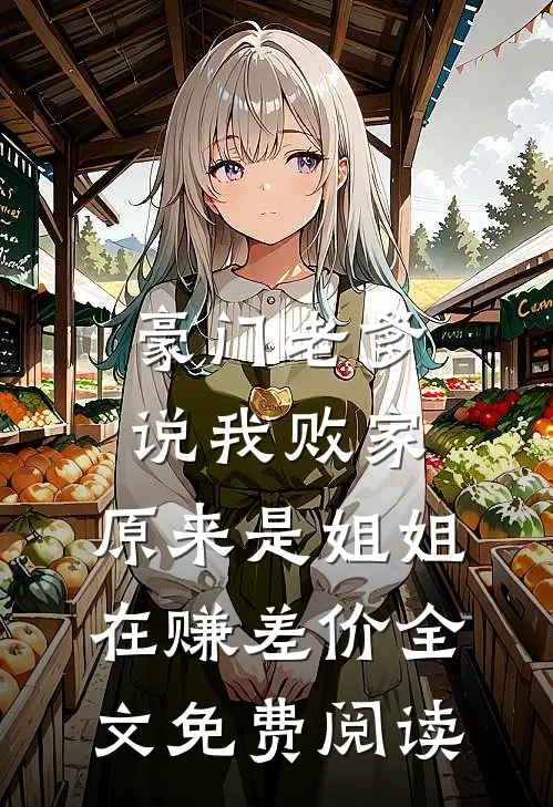 豪门老爹说我败家，原来是姐姐在赚差价全文免费阅读