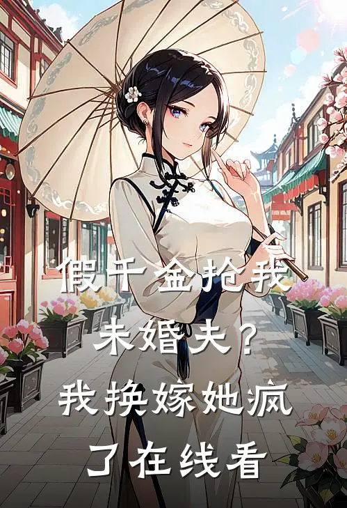 假千金抢我未婚夫？我换嫁她疯了在线看