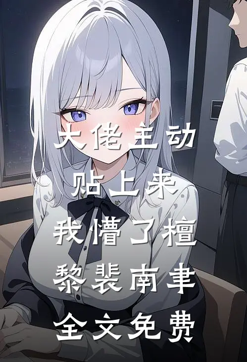 大佬主动贴上来，我懵了檀黎裴南聿全文免费