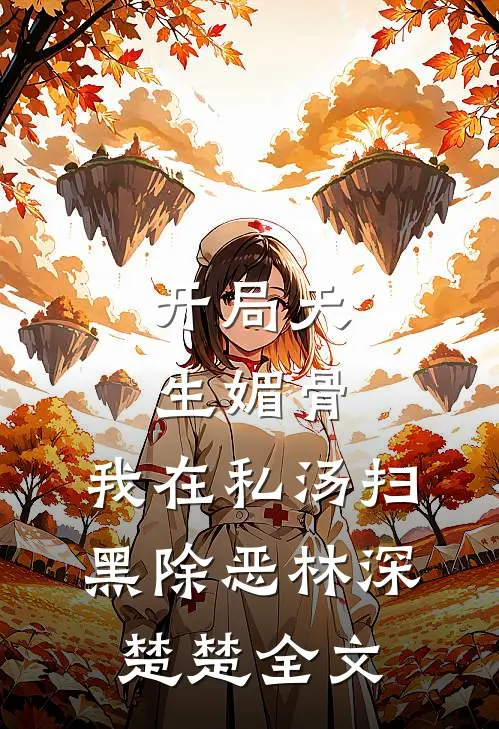 开局天生媚骨，我在私汤扫黑除恶林深楚楚全文