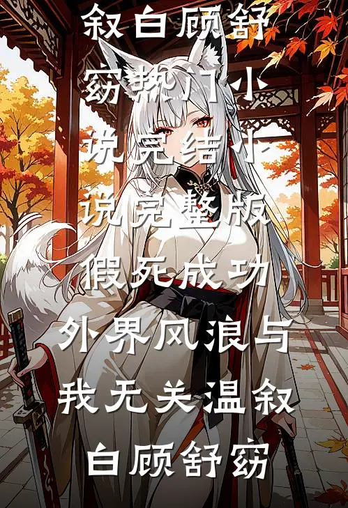 假死成功，外界风浪与我无关(温叙白顾舒窈)热门小说完结_小说完整版假死成功，外界风浪与我无关(温叙白顾舒窈)
