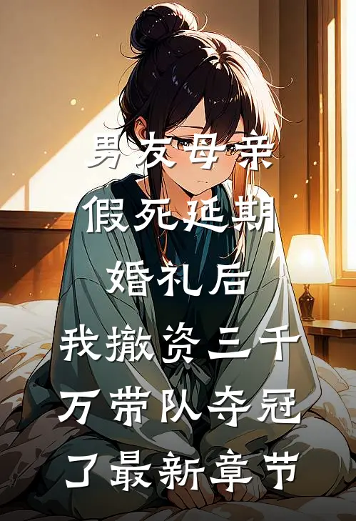 男友母亲假死延期婚礼后，我撤资三千万带队夺冠了最新章节