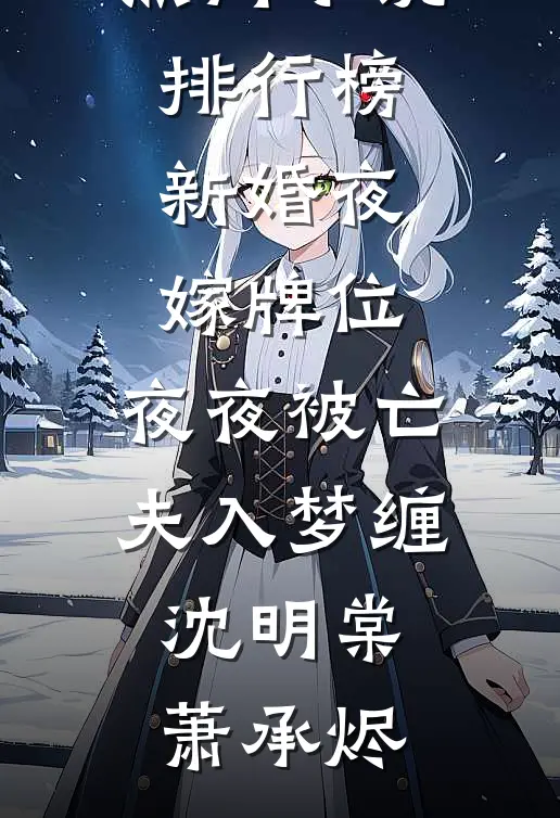 新婚夜嫁牌位，夜夜被亡夫入梦缠沈明棠萧承烬完结版小说_最热门小说排行榜新婚夜嫁牌位，夜夜被亡夫入梦缠(沈明棠萧承烬)