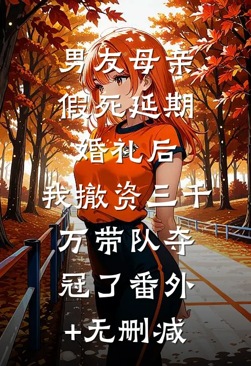 男友母亲假死延期婚礼后，我撤资三千万带队夺冠了番外+无删减
