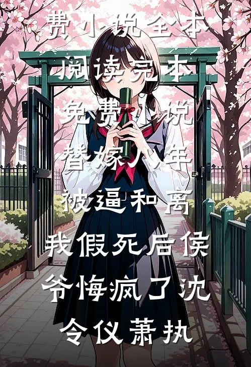 替嫁八年被逼和离，我假死后侯爷悔疯了沈令仪萧执免费小说全本阅读_完本免费小说替嫁八年被逼和离，我假死后侯爷悔疯了(沈令仪萧执)