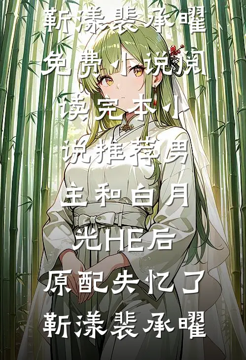 男主和白月光HE后，原配失忆了靳漾裴承曜免费小说阅读_完本小说推荐男主和白月光HE后，原配失忆了靳漾裴承曜