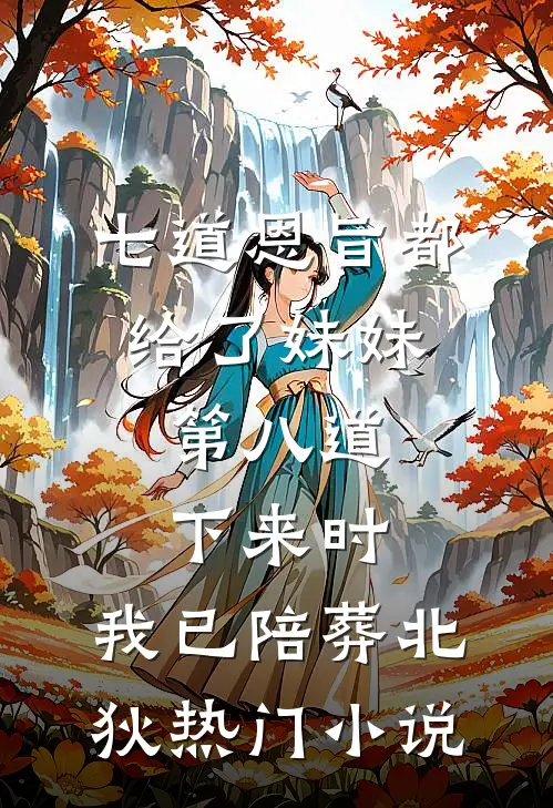 七道恩旨都给了妹妹，第八道下来时，我已陪葬北狄热门小说