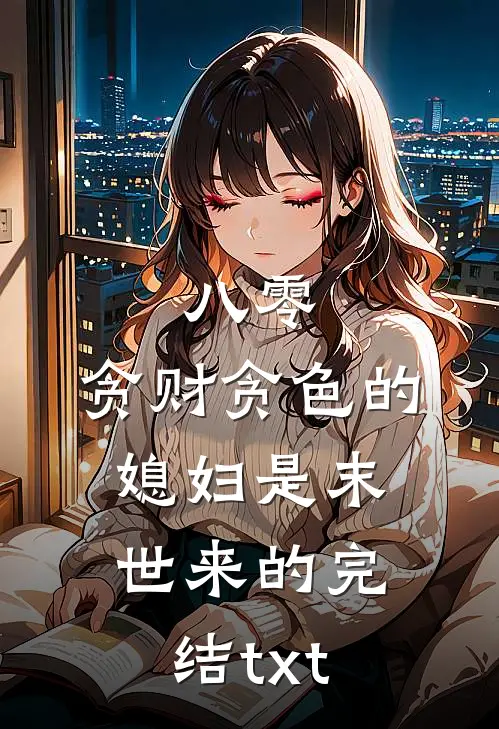 八零：贪财贪色的媳妇是末世来的完结txt