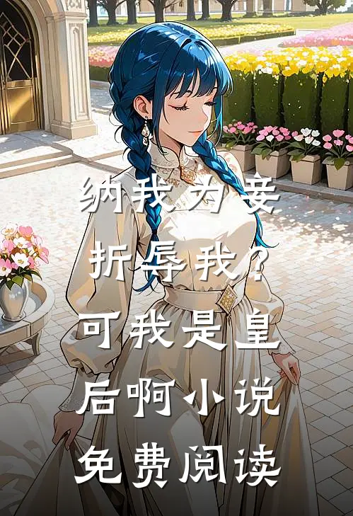 纳我为妾折辱我？可我是皇后啊小说免费阅读