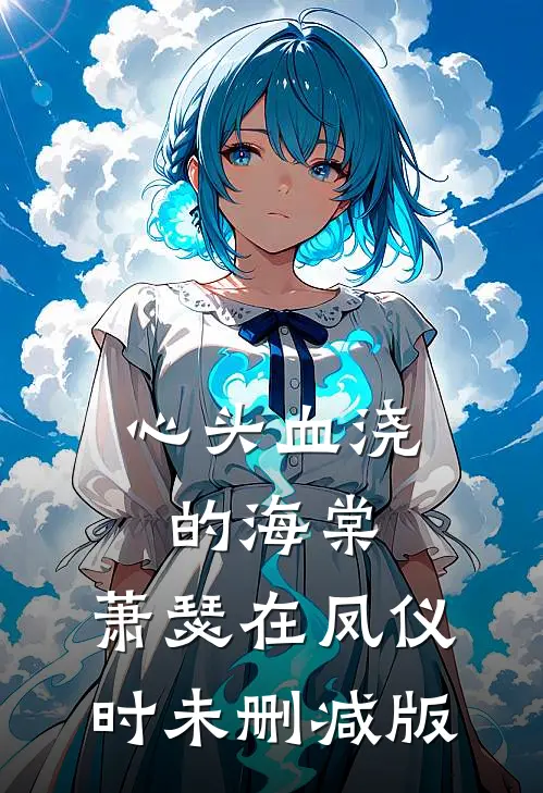 心头血浇的海棠，萧瑟在凤仪时未删减版
