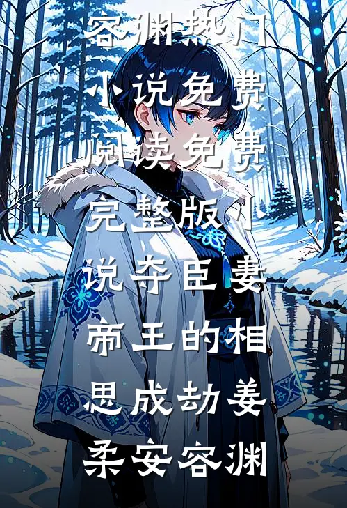 夺臣妻：帝王的相思成劫姜柔安容渊热门小说免费阅读_免费完整版小说夺臣妻：帝王的相思成劫(姜柔安容渊)