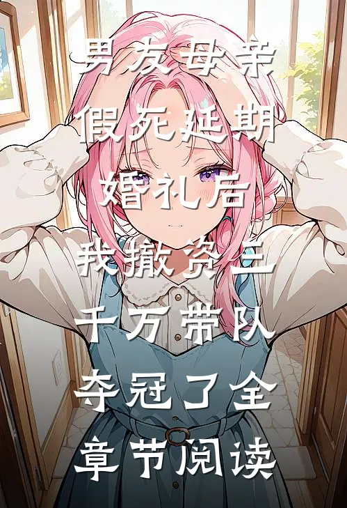 男友母亲假死延期婚礼后，我撤资三千万带队夺冠了全章节阅读