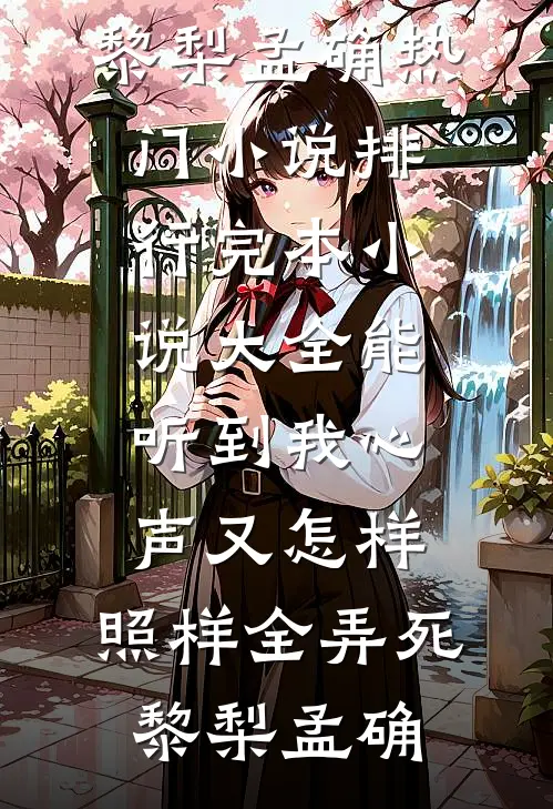 能听到我心声又怎样，照样全弄死(黎梨孟确)热门小说排行_完本小说大全能听到我心声又怎样，照样全弄死(黎梨孟确)