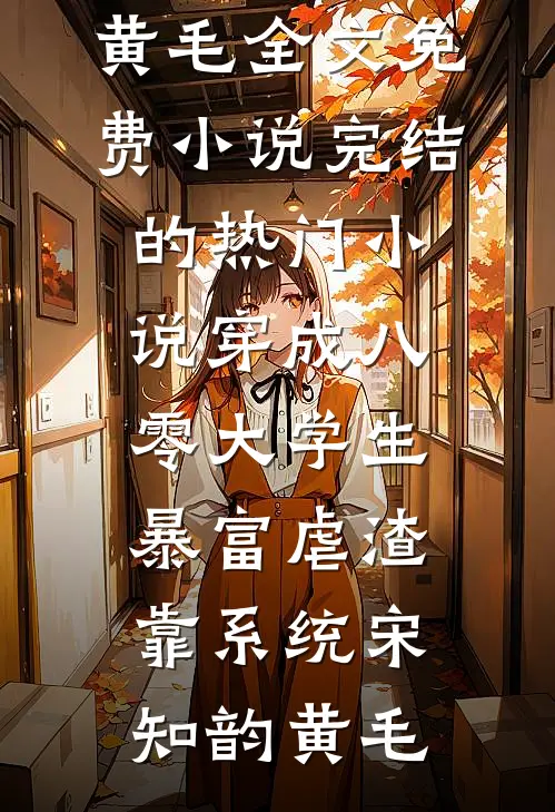 穿成八零大学生，暴富虐渣靠系统宋知韵黄毛全文免费小说_完结的热门小说穿成八零大学生，暴富虐渣靠系统宋知韵黄毛