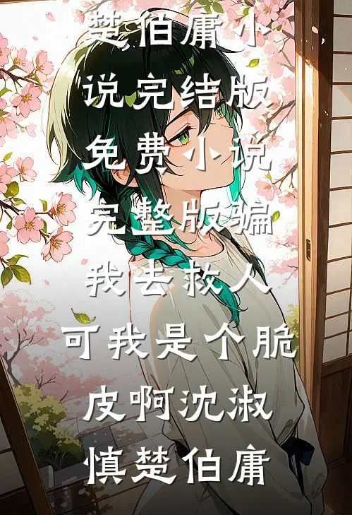 骗我去救人，可我是个脆皮啊(沈淑慎楚伯庸)小说完结版_免费小说完整版骗我去救人，可我是个脆皮啊(沈淑慎楚伯庸)