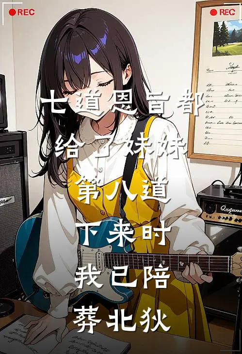 七道恩旨都给了妹妹，第八道下来时，我已陪葬北狄
