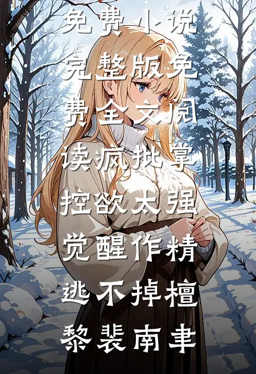 疯批掌控欲太强，觉醒作精逃不掉(檀黎裴南聿)完整版免费小说_完整版免费全文阅读疯批掌控欲太强，觉醒作精逃不掉(檀黎裴南聿)