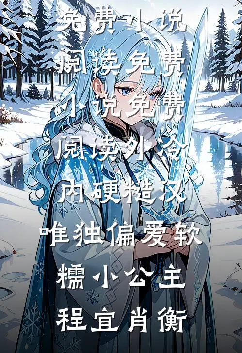 外冷内硬糙汉，唯独偏爱软糯小公主(程宜肖衡)免费小说阅读_免费小说免费阅读外冷内硬糙汉，唯独偏爱软糯小公主程宜肖衡