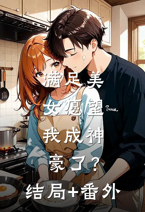 满足美女愿望，我成神豪了？结局+番外