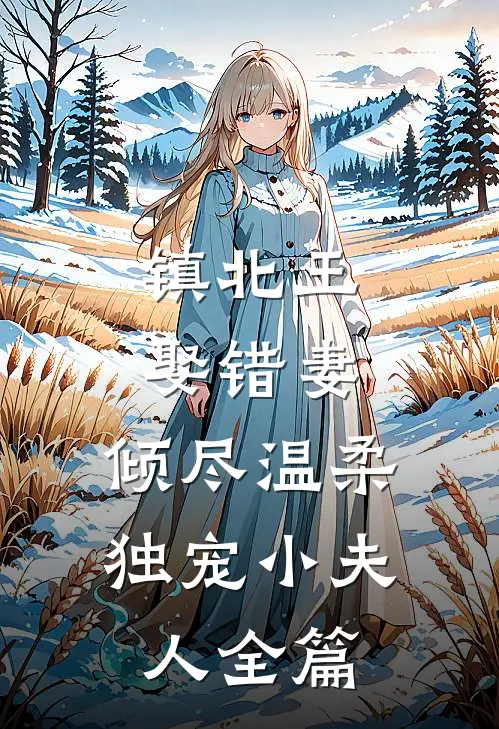 镇北王娶错妻，倾尽温柔独宠小夫人全篇