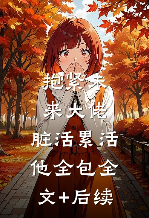 抱紧未来大佬，脏活累活他全包全文+后续