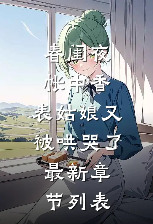 春闺夜帐中香，表姑娘又被哄哭了最新章节列表