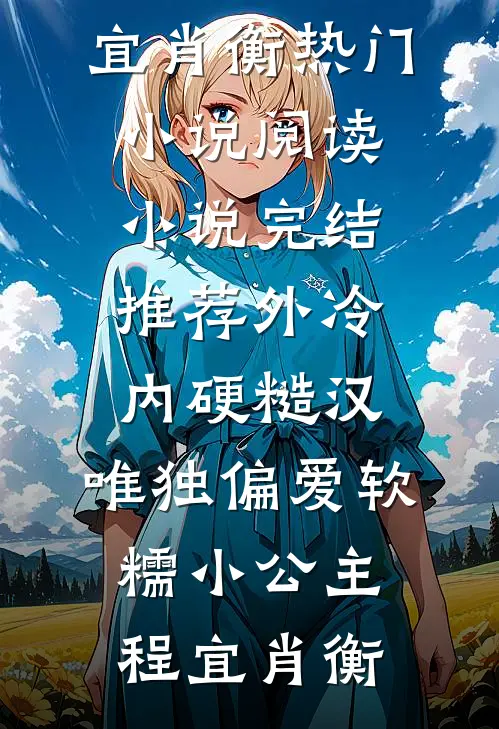 外冷内硬糙汉，唯独偏爱软糯小公主程宜肖衡热门小说阅读_小说完结推荐外冷内硬糙汉，唯独偏爱软糯小公主(程宜肖衡)
