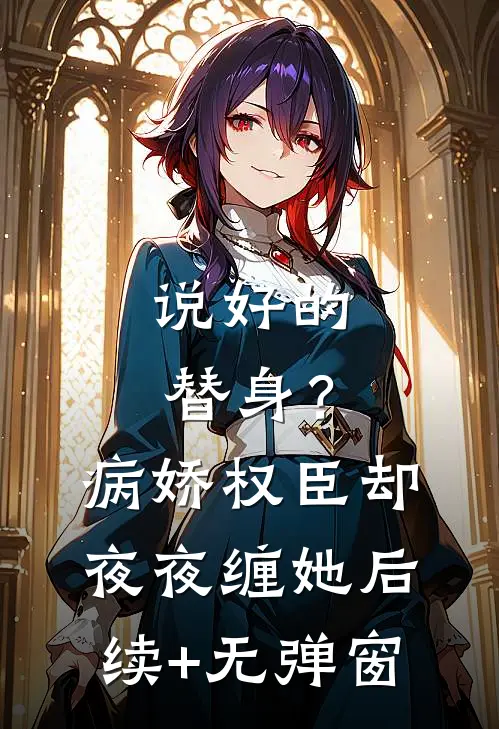 说好的替身？病娇权臣却夜夜缠她后续+无弹窗