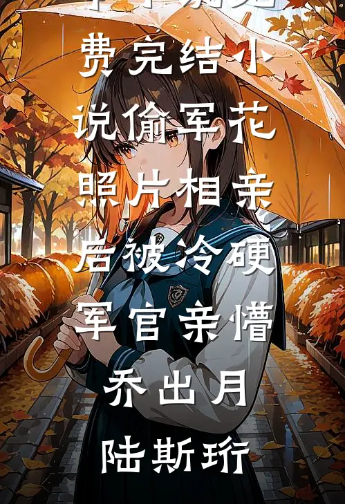 偷军花照片相亲后被冷硬军官亲懵(乔出月陆斯珩)推荐完本小说_免费完结小说偷军花照片相亲后被冷硬军官亲懵乔出月陆斯珩