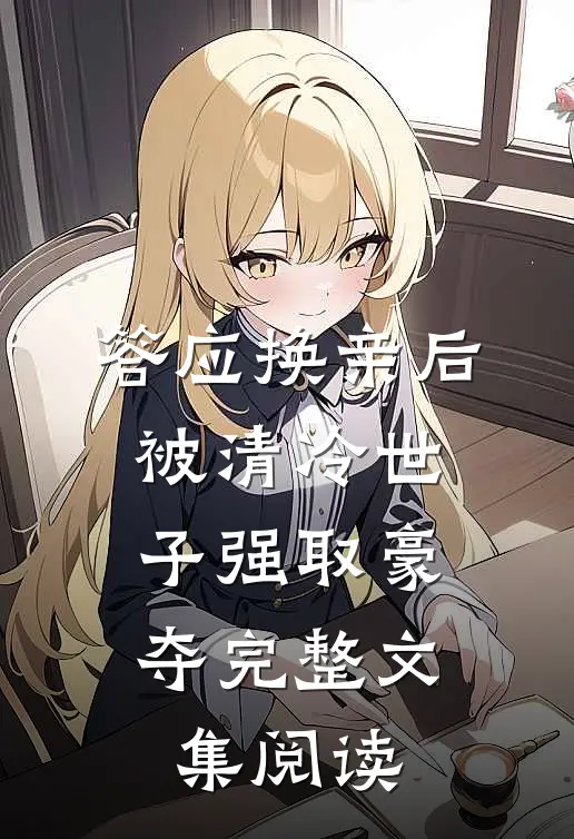 答应换亲后，被清冷世子强取豪夺完整文集阅读