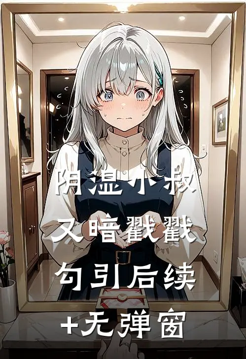 阴湿小叔，又暗戳戳勾引后续+无弹窗