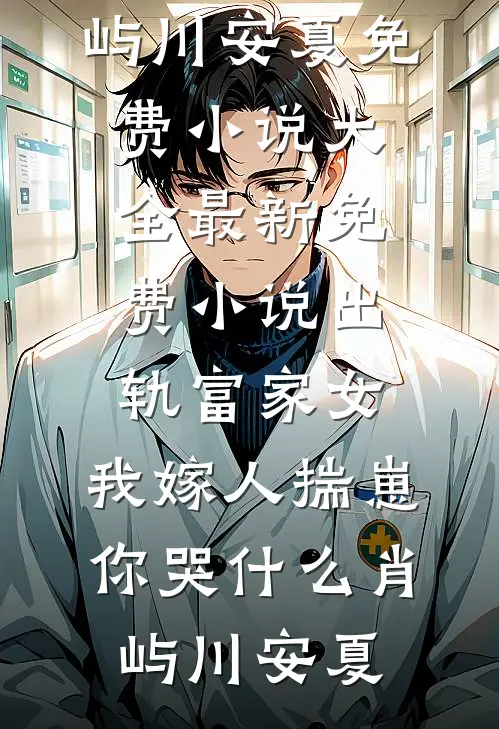 出轨富家女，我嫁人揣崽你哭什么肖屿川安夏免费小说大全_最新免费小说出轨富家女，我嫁人揣崽你哭什么肖屿川安夏