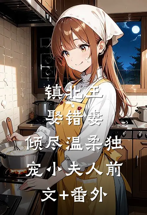 镇北王娶错妻，倾尽温柔独宠小夫人前文+番外