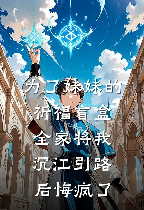 为了妹妹的祈福盲盒，全家将我沉江引路后悔疯了