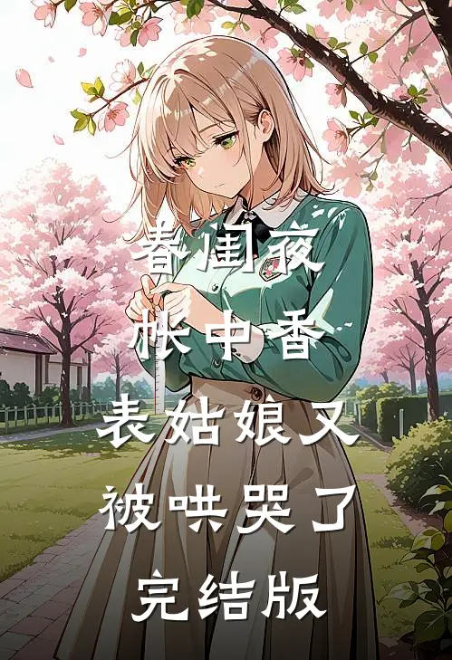 春闺夜帐中香，表姑娘又被哄哭了完结版