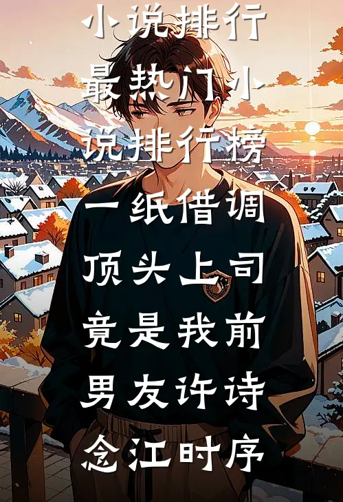 一纸借调，顶头上司竟是我前男友(许诗念江时序)热门小说排行_最热门小说排行榜一纸借调，顶头上司竟是我前男友许诗念江时序