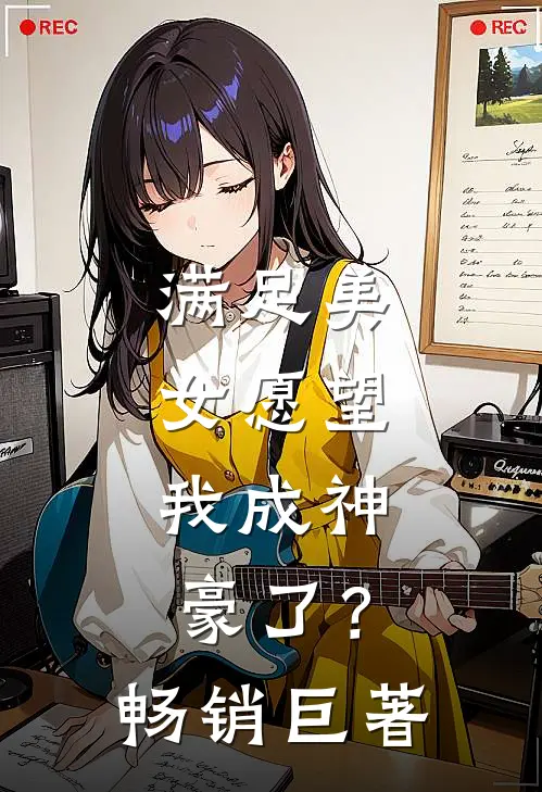 满足美女愿望，我成神豪了？畅销巨著
