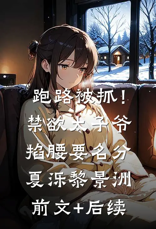 跑路被抓！禁欲太子爷掐腰要名分夏泺黎景洲前文+后续